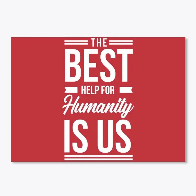 The Best Help For Humanity is Us